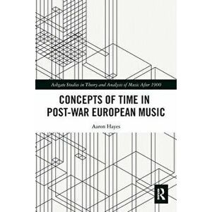 Concepts of Time in Post-War European Music, Paperback - Aaron Hayes imagine