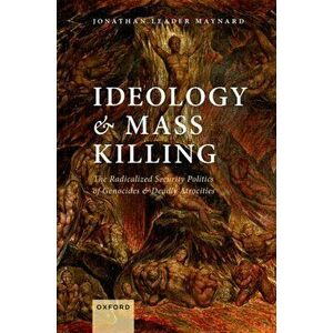 Ideology and Mass Killing. The Radicalized Security Politics of Genocides and Deadly Atrocities, Hardback - *** imagine