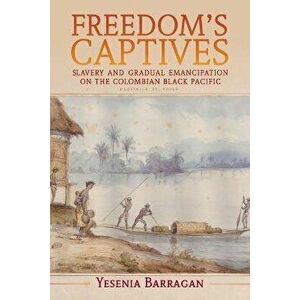 Freedom's Captives. Slavery and Gradual Emancipation on the Colombian Black Pacific, Paperback - *** imagine