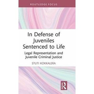In Defense of Juveniles Sentenced to Life. Legal Representation and Juvenile Criminal Justice, Hardback - Stuti Kokkalera imagine