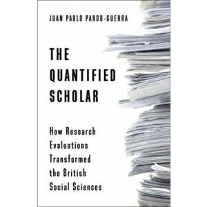 The Quantified Scholar. How Research Evaluations Transformed the British Social Sciences, Paperback - Juan Pablo Pardo-Guerra imagine