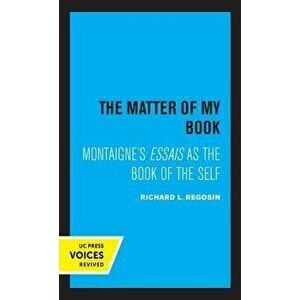 The Matter of My Book. Montaigne's Essais as the Book of the Self, Paperback - Richard L. Regosin imagine