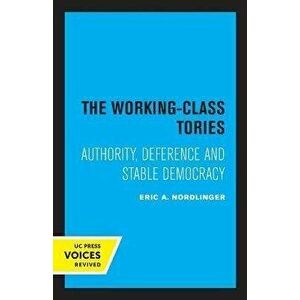 The Working-Class Tories. Authority, Deference and Stable Democracy, Paperback - Eric A. Nordlinger imagine
