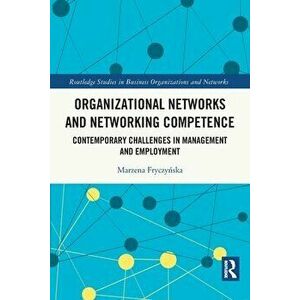 Organizational Networks and Networking Competence. Contemporary Challenges in Management and Employment, Paperback - Marzena Fryczynska imagine