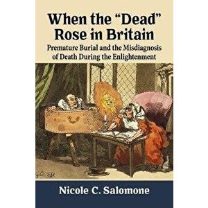 When the "Dead" Rose in Britain. Premature Burial and the Misdiagnosis of Death During the Enlightenment, Paperback - Nicole C. Salomone imagine