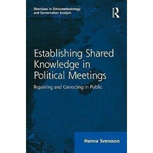 Establishing Shared Knowledge in Political Meetings. Repairing and Correcting in Public, Paperback - Hanna Svensson imagine
