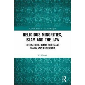 Religious Minorities, Islam and the Law. International Human Rights and Islamic Law in Indonesia, Paperback - Al Khanif imagine