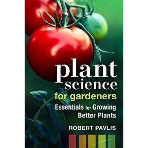 Plant Science for Gardeners. Essentials for Growing Better Plants, Paperback - Robert Pavlis imagine
