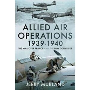 Allied Air Operations 1939 1940. The War Over France and the Low Countries, Hardback - Jerry Murland imagine