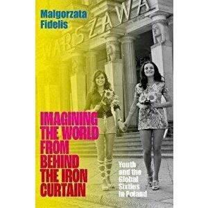 Imagining the World from Behind the Iron Curtain. Youth and the Global Sixties in Poland, Hardback - *** imagine