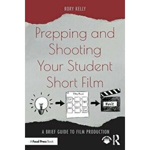 Prepping and Shooting Your Student Short Film. A Brief Guide to Film Production, Paperback - Rory Kelly imagine