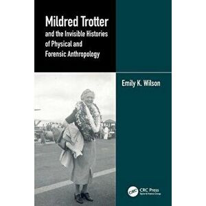 Mildred Trotter and the Invisible Histories of Physical and Forensic Anthropology, Paperback - Emily Wilson imagine