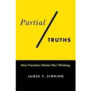 Partial Truths. How Fractions Distort Our Thinking, Hardback - James C. Zimring imagine