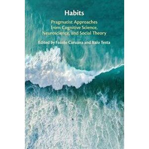 Habits. Pragmatist Approaches from Cognitive Science, Neuroscience, and Social Theory, Paperback - *** imagine