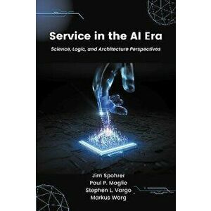 Service in the AI Era. Science, Logic, and Architecture Perspectives, Paperback - Paul P. Maglio imagine