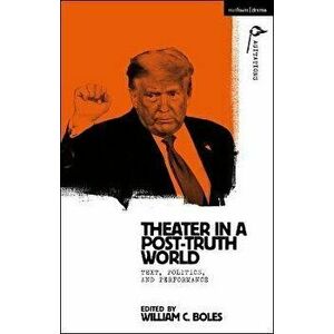 Theater in a Post-Truth World. Texts, Politics, and Performance, Hardback - *** imagine