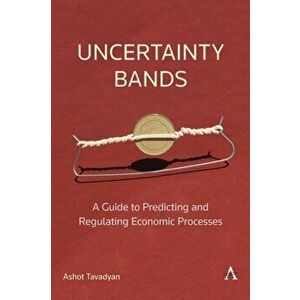Uncertainty Bands: A Guide to Predicting and Regulating Economic Processes, Paperback - Ashot Tavadyan imagine