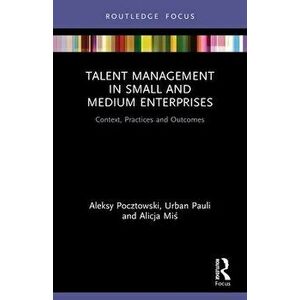 Talent Management in Small and Medium Enterprises. Context, Practices and Outcomes, Paperback - Alicja Mis imagine