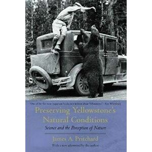 Preserving Yellowstone's Natural Conditions. Science and the Perception of Nature, 2nd ed., Paperback - James a Pritchard imagine