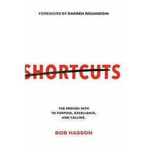 Shortcuts. The Proven Path to Purpose, Excellence, and Calling, Paperback - Bob Hasson imagine