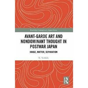 Avant-Garde Art and Nondominant Thought in Postwar Japan. Image, Matter, Separation, Paperback - K. Yoshida imagine