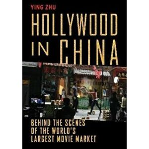 Hollywood in China. Behind the Scenes of the World's Largest Movie Market, Hardback - Ying Zhu imagine