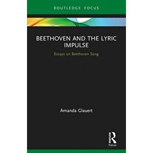 Beethoven and the Lyric Impulse. Essays on Beethoven Song, Paperback - Amanda Glauert imagine