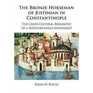 The Bronze Horseman of Justinian in Constantinople. The Cross-Cultural Biography of a Mediterranean Monument, Paperback - *** imagine