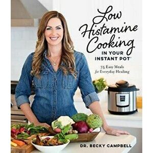 Low Histamine Cooking in Your Instant Pot. 75 Easy Meals for Everyday Healing, Paperback - Dr. Becky Campbell imagine