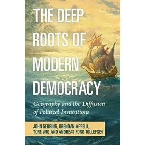 The Deep Roots of Modern Democracy. Geography and the Diffusion of Political Institutions, Paperback - *** imagine