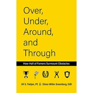 Over, Under, Around and Through. How Hall of Famers Surmount Obstacles, Paperback - Jill Tietjen imagine