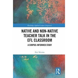 Native and Non-Native Teacher Talk in the EFL Classroom. A Corpus-informed Study, Paperback - Eric Nicaise imagine