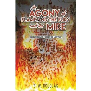 An Agony of Flame and the Fury and the Mire. Parts Three and Four of The Last Vigil, Paperback - S. W. Douglas imagine