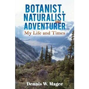 Botanist, Naturalist and Adventurer. My Life and Times, Paperback - Dennis W. Magee imagine