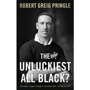 The Unluckiest All Black?. Alexander 'Nugget' Pringle, 9 November 1899 - 21 February 1973, Paperback - Robert Greig Pringle imagine