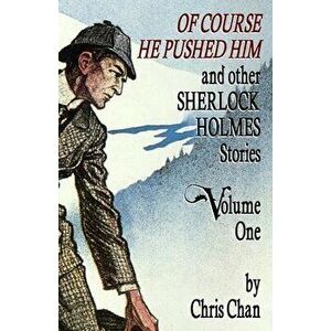 Of Course He Pushed Him and Other Sherlock Holmes Stories Volume 1, Paperback - Chris Chan imagine