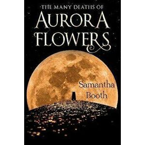 The Many Deaths of Aurora Flowers, Paperback - Samantha Booth imagine