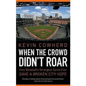 When the Crowd Didn't Roar. How Baseball's Strangest Game Ever Gave a Broken City Hope, Paperback - Kevin Cowherd imagine