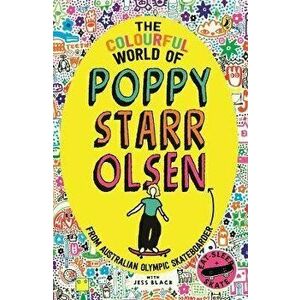 The Colourful World of Poppy Starr Olsen. A Novel Inspired by the Life of the Australian Olympic Skateboarder, Paperback - Jess Black imagine