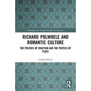 Richard Polwhele and Romantic Culture. The Politics of Reaction and the Poetics of Place, Paperback - Dafydd Moore imagine