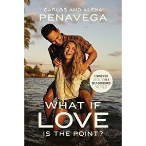 What If Love Is the Point?. Living for Jesus in a Self-Consumed World, Hardback - Alexa PenaVega imagine