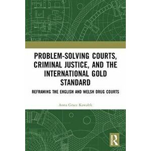 Problem-Solving Courts, Criminal Justice, and the International Gold Standard. Reframing the English and Welsh Drug Courts, Paperback - Anna Kawalek imagine