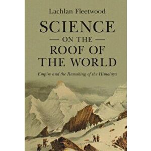 Science on the Roof of the World. Empire and the Remaking of the Himalaya, Hardback - *** imagine