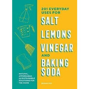 201 Everyday Uses for Salt, Lemons, Vinegar, and Baking Soda. Natural, Affordable, and Sustainable Solutions for the Home, Paperback - Benjamin Mott imagine