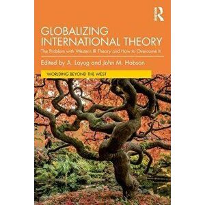 Globalizing International Theory. The Problem with Western IR Theory and How to Overcome It, Paperback - *** imagine