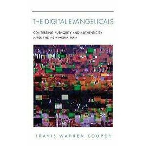 The Digital Evangelicals. Contesting Authority and Authenticity After the New Media Turn, Hardback - Travis Warren Cooper imagine