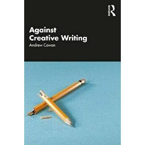 Against Creative Writing, Paperback - Andrew Cowan imagine