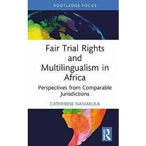 Fair Trial Rights and Multilingualism in Africa. Perspectives from Comparable Jurisdictions, Hardback - Catherine S. Namakula imagine