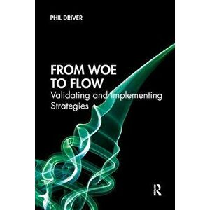 From Woe to Flow. Validating and Implementing Strategies, Paperback - Phil Driver imagine