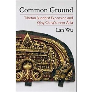 Common Ground. Tibetan Buddhist Expansion and Qing China's Inner Asia, Paperback - Lan Wu imagine